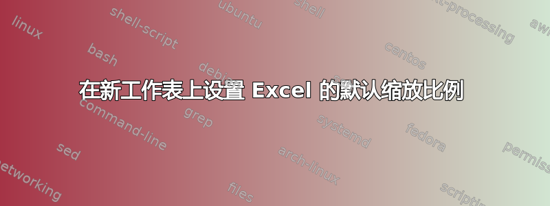 在新工作表上设置 Excel 的默认缩放比例