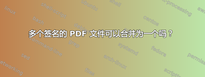 多个签名的 PDF 文件可以合并为一个吗？