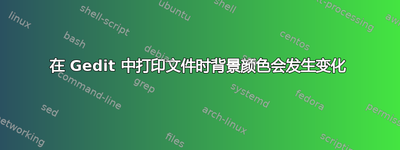 在 Gedit 中打印文件时背景颜色会发生变化