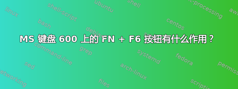 MS 键盘 600 上的 FN + F6 按钮有什么作用？