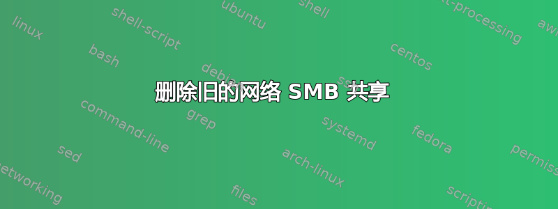 删除旧的网络 SMB 共享 