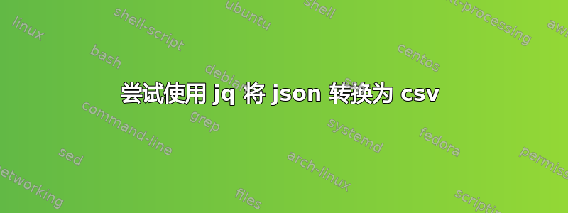 尝试使用 jq 将 json 转换为 csv