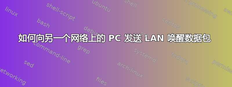 如何向另一个网络上的 PC 发送 LAN 唤醒数据包