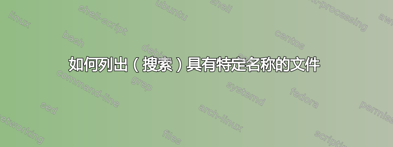 如何列出（搜索）具有特定名称的文件