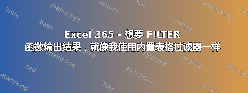 Excel 365 - 想要 FILTER 函数输出结果，就像我使用内置表格过滤器一样