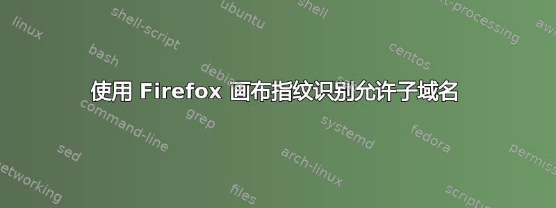 使用 Firefox 画布指纹识别允许子域名