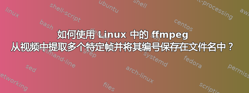 如何使用 Linux 中的 ffmpeg 从视频中提取多个特定帧并将其编号保存在文件名中？