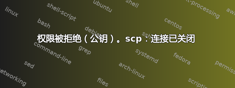 权限被拒绝（公钥）。scp：连接已关闭