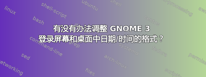 有没有办法调整 GNOME 3 登录屏幕和桌面中日期/时间的格式？