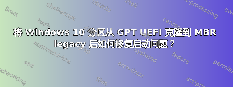 将 Windows 10 分区从 GPT UEFI 克隆到 MBR legacy 后如何修复启动问题？