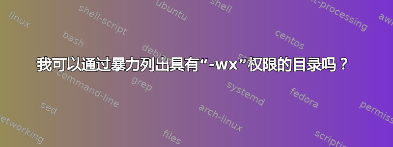 我可以通过暴力列出具有“-wx”权限的目录吗？