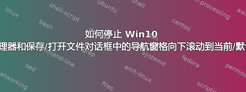 如何停止 Win10 文件资源管理器和保存/打开文件对话框中的导航窗格向下滚动到当前/默认文件夹？