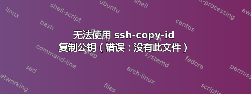 无法使用 ssh-copy-id 复制公钥（错误：没有此文件）