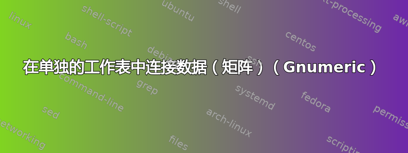 在单独的工作表中连接数据（矩阵）（Gnumeric）