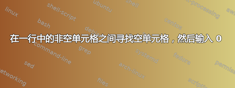 在一行中的非空单元格之间寻找空单元格，然后输入 0