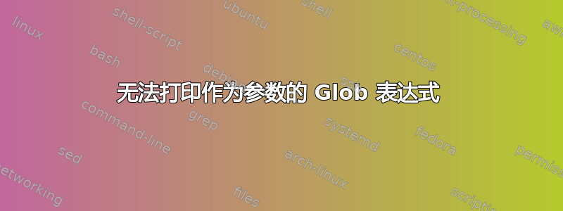 无法打印作为参数的 Glob 表达式