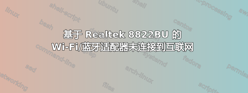 基于 Realtek 8822BU 的 Wi-Fi/蓝牙适配器未连接到互联网