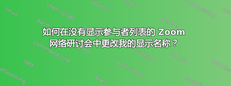 如何在没有显示参与者列表的 Zoom 网络研讨会中更改我的显示名称？