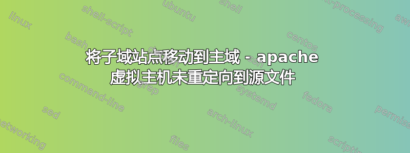 将子域站点移动到主域 - apache 虚拟主机未重定向到源文件