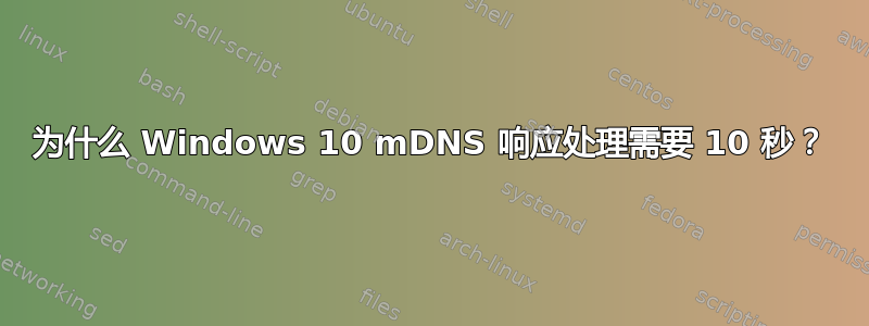 为什么 Windows 10 mDNS 响应处理需要 10 秒？