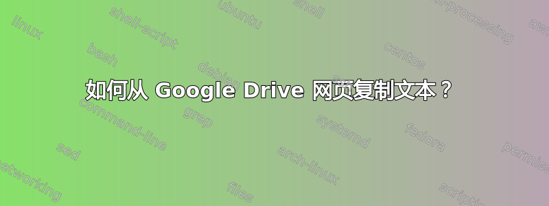 如何从 Google Drive 网页复制文本？