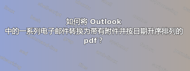 如何将 Outlook 中的一系列电子邮件转换为带有附件并按日期升序排列的 pdf？