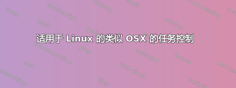 适用于 Linux 的类似 OSX 的任务控制 