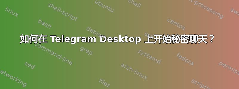 如何在 Telegram Desktop 上开始秘密聊天？