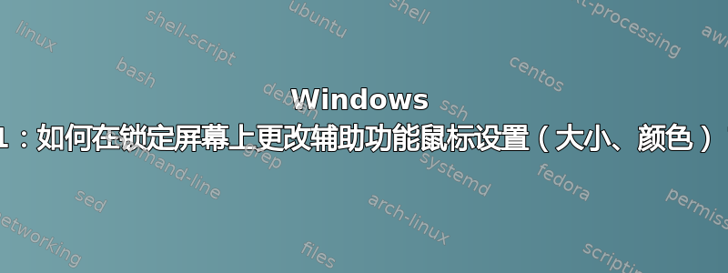 Windows 11：如何在锁定屏幕上更改辅助功能鼠标设置（大小、颜色）？