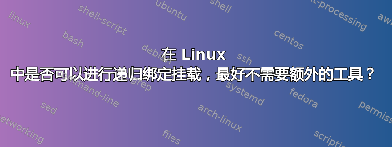 在 Linux 中是否可以进行递归绑定挂载，最好不需要额外的工具？