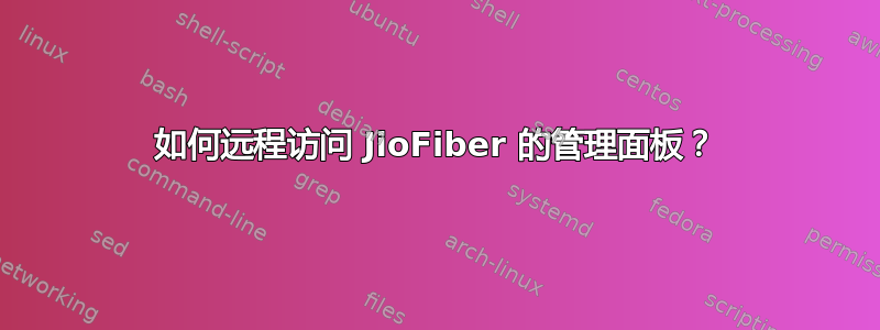 如何远程访问 JioFiber 的管理面板？