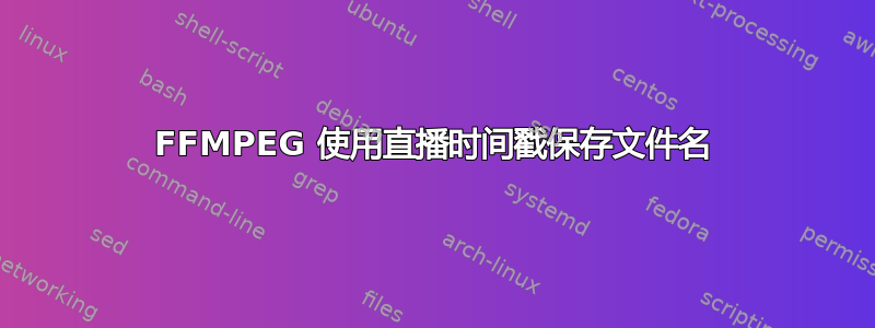 FFMPEG 使用直播时间戳保存文件名