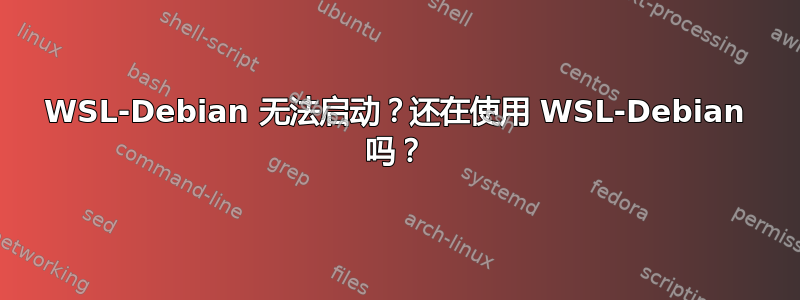 WSL-Debian 无法启动？还在使用 WSL-Debian 吗？