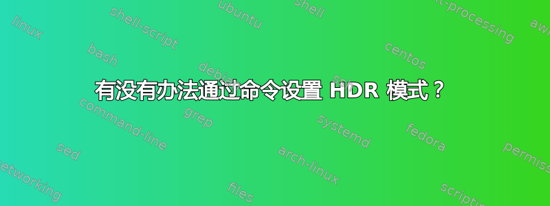 有没有办法通过命令设置 HDR 模式？