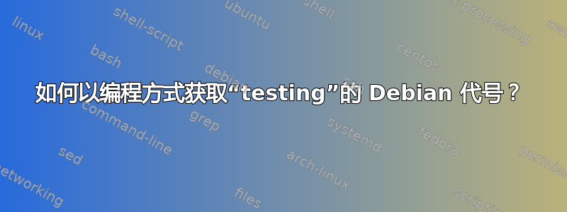 如何以编程方式获取“testing”的 Debian 代号？