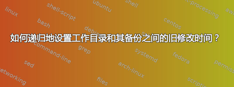 如何递归地设置工作目录和其备份之间的旧修改时间？