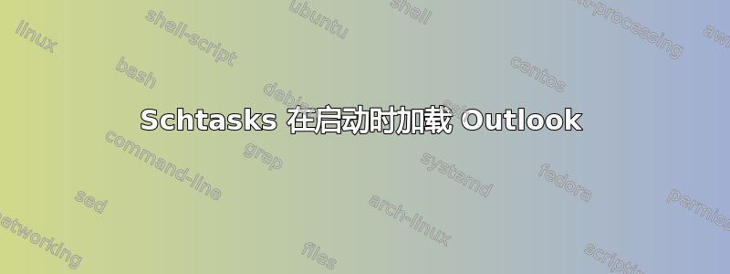 Schtasks 在启动时加载 Outlook