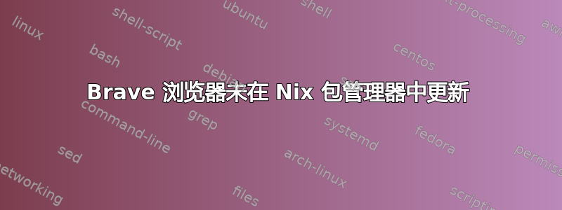 Brave 浏览器未在 Nix 包管理器中更新