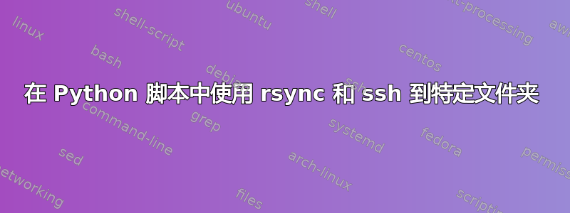 在 Python 脚本中使用 rsync 和 ssh 到特定文件夹