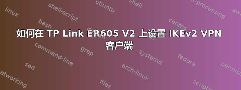 如何在 TP Link ER605 V2 上设置 IKEv2 VPN 客户端