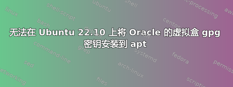 无法在 Ubuntu 22.10 上将 Oracle 的虚拟盒 gpg 密钥安装到 apt