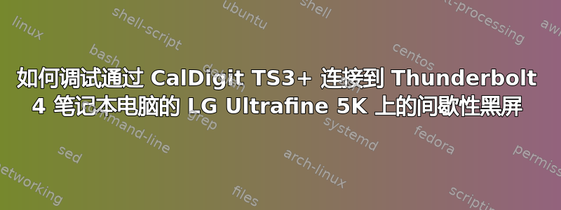 如何调试通过 CalDigit TS3+ 连接到 Thunderbolt 4 笔记本电脑的 LG Ultrafine 5K 上的间歇性黑屏