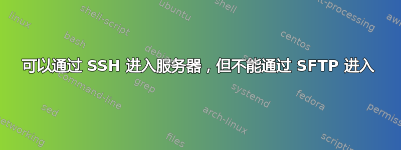 可以通过 SSH 进入服务器，但不能通过 SFTP 进入