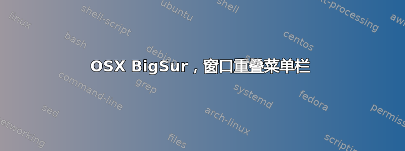 OSX BigSur，窗口重叠菜单栏