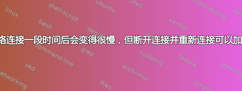 无线网络连接一段时间后会变得很慢，但断开连接并重新连接可以加快速度