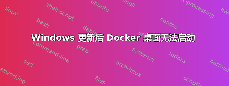 Windows 更新后 Docker 桌面无法启动