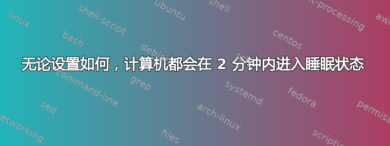 无论设置如何，计算机都会在 2 分钟内进入睡眠状态