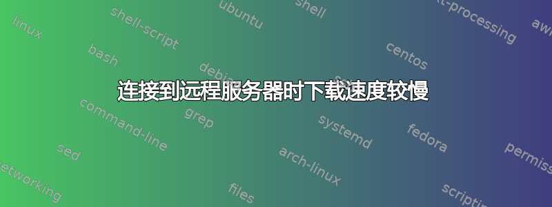 连接到远程服务器时下载速度较慢