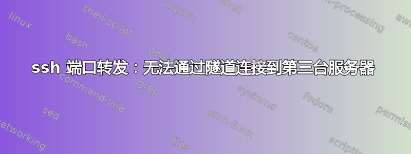 ssh 端口转发：无法通过隧道连接到第三台服务器