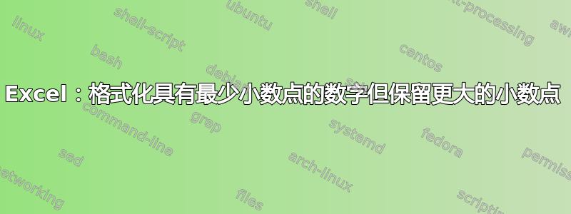 Excel：格式化具有最少小数点的数字但保留更大的小数点